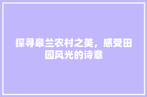 探寻皋兰农村之美，感受田园风光的诗意