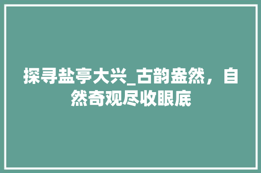 探寻盐亭大兴_古韵盎然，自然奇观尽收眼底