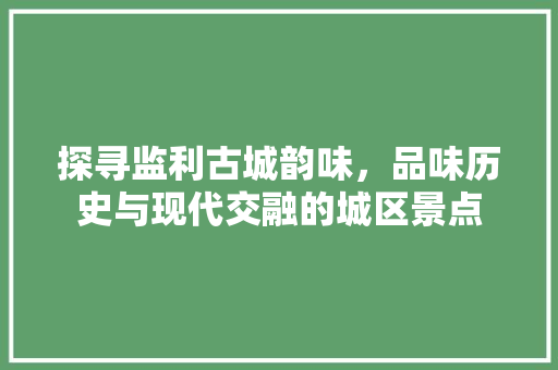 探寻监利古城韵味，品味历史与现代交融的城区景点