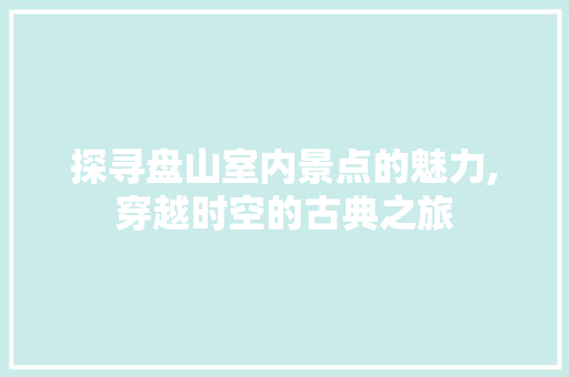 探寻盘山室内景点的魅力,穿越时空的古典之旅