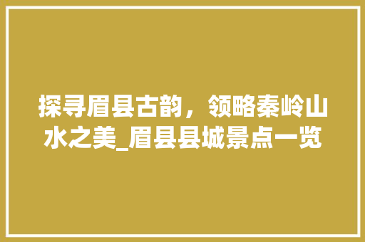 探寻眉县古韵，领略秦岭山水之美_眉县县城景点一览