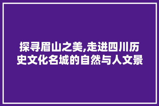 探寻眉山之美,走进四川历史文化名城的自然与人文景观