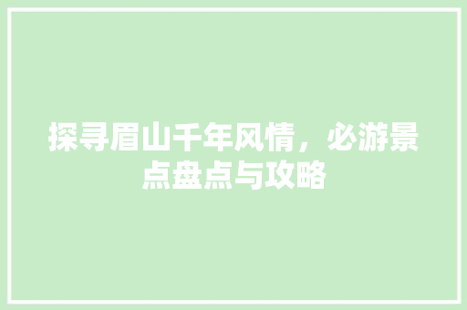 探寻眉山千年风情，必游景点盘点与攻略