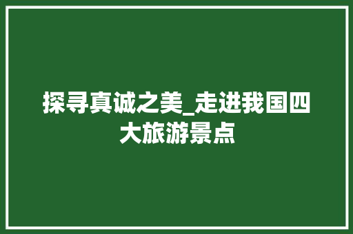 探寻真诚之美_走进我国四大旅游景点