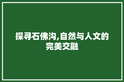 探寻石佛沟,自然与人文的完美交融