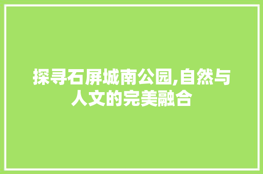 探寻石屏城南公园,自然与人文的完美融合