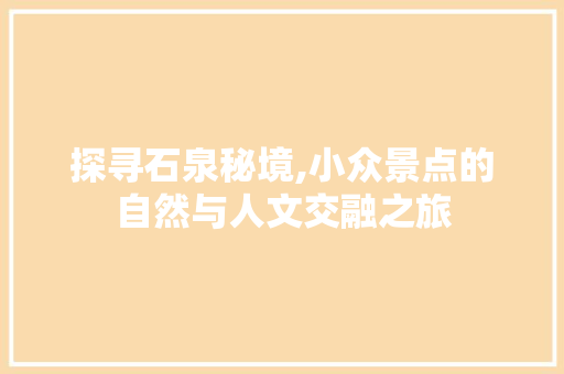 探寻石泉秘境,小众景点的自然与人文交融之旅