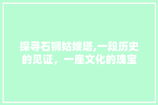 探寻石狮姑嫂塔,一段历史的见证，一座文化的瑰宝