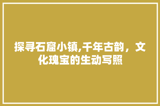 探寻石窟小镇,千年古韵，文化瑰宝的生动写照