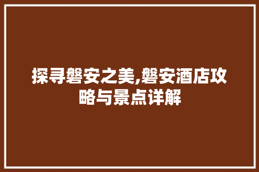 探寻磐安之美,磐安酒店攻略与景点详解