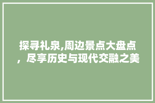 探寻礼泉,周边景点大盘点，尽享历史与现代交融之美