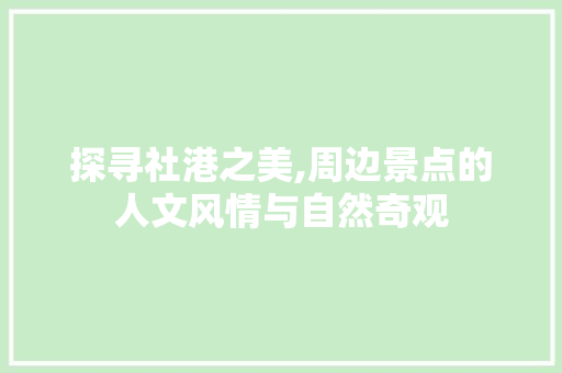 探寻社港之美,周边景点的人文风情与自然奇观  第1张