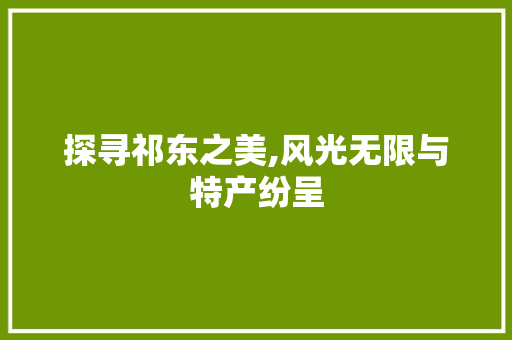 探寻祁东之美,风光无限与特产纷呈