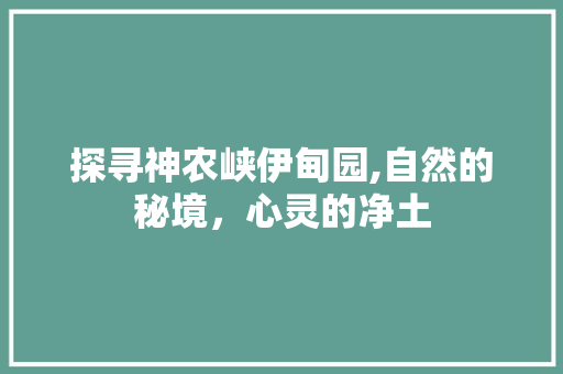 探寻神农峡伊甸园,自然的秘境，心灵的净土