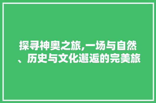 探寻神奥之旅,一场与自然、历史与文化邂逅的完美旅程