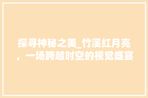 探寻神秘之美_竹溪红月亮，一场跨越时空的视觉盛宴