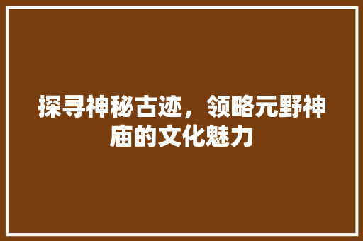 探寻神秘古迹，领略元野神庙的文化魅力