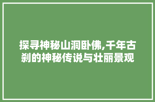 探寻神秘山洞卧佛,千年古刹的神秘传说与壮丽景观