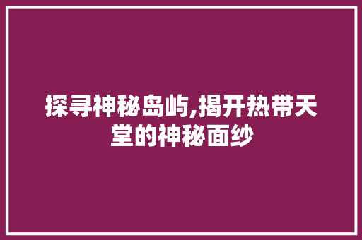 探寻神秘岛屿,揭开热带天堂的神秘面纱