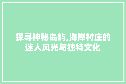 探寻神秘岛屿,海岸村庄的迷人风光与独特文化