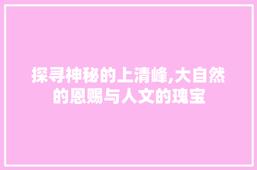 探寻神秘的上清峰,大自然的恩赐与人文的瑰宝