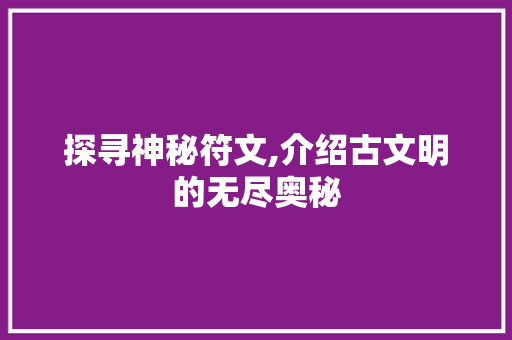 探寻神秘符文,介绍古文明的无尽奥秘