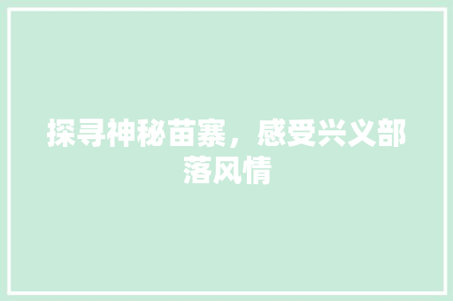 探寻神秘苗寨，感受兴义部落风情