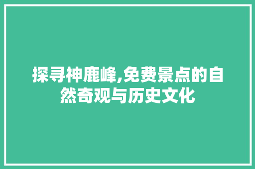 探寻神鹿峰,免费景点的自然奇观与历史文化