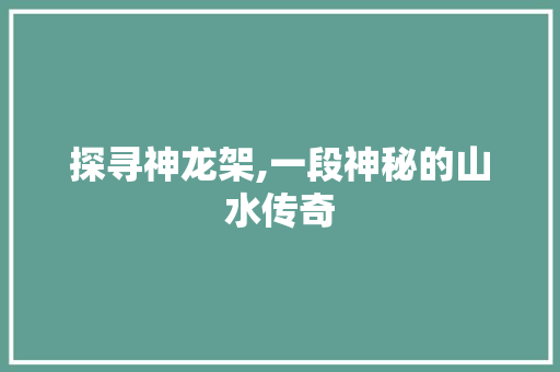 探寻神龙架,一段神秘的山水传奇