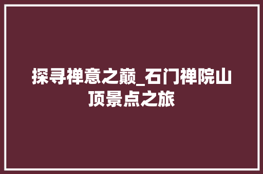 探寻禅意之巅_石门禅院山顶景点之旅