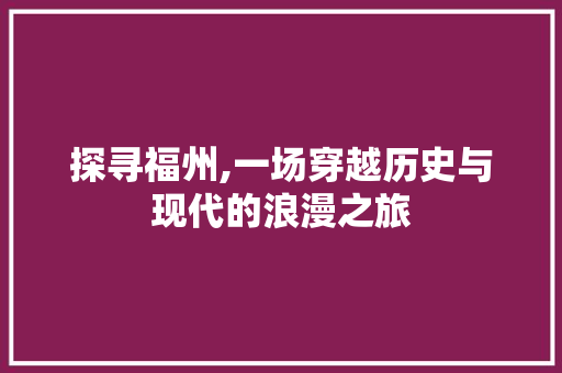 探寻福州,一场穿越历史与现代的浪漫之旅