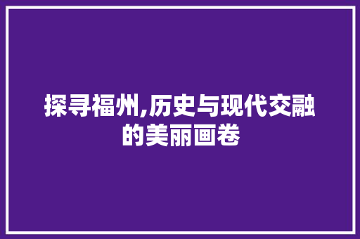 探寻福州,历史与现代交融的美丽画卷