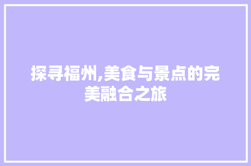 探寻福州,美食与景点的完美融合之旅