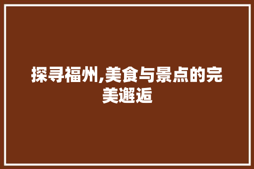 探寻福州,美食与景点的完美邂逅