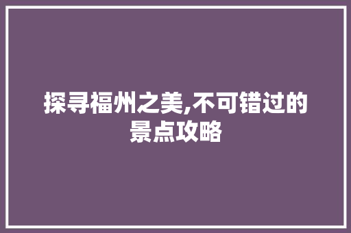 探寻福州之美,不可错过的景点攻略