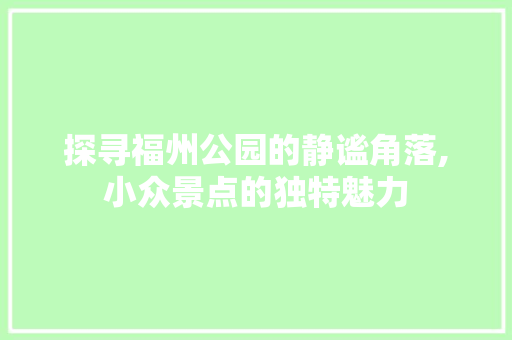 探寻福州公园的静谧角落,小众景点的独特魅力