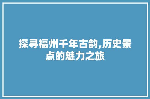 探寻福州千年古韵,历史景点的魅力之旅