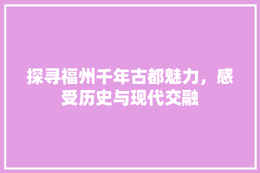 探寻福州千年古都魅力，感受历史与现代交融