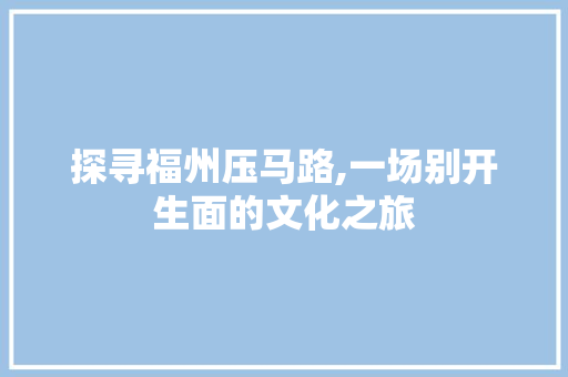 探寻福州压马路,一场别开生面的文化之旅