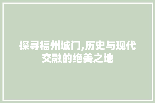 探寻福州城门,历史与现代交融的绝美之地