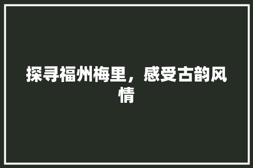 探寻福州梅里，感受古韵风情