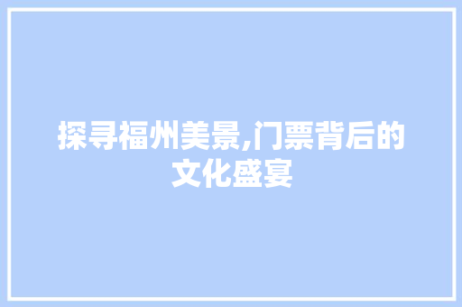 探寻福州美景,门票背后的文化盛宴