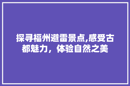 探寻福州避雷景点,感受古都魅力，体验自然之美