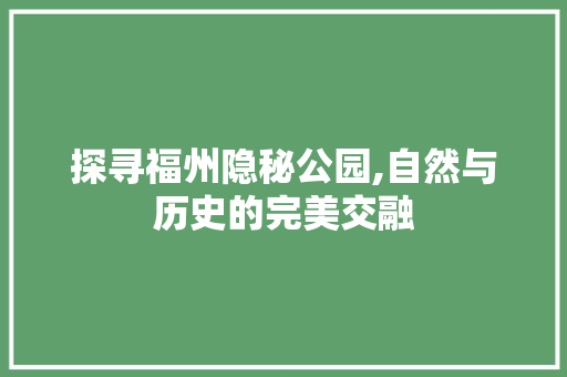 探寻福州隐秘公园,自然与历史的完美交融