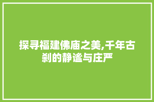 探寻福建佛庙之美,千年古刹的静谧与庄严