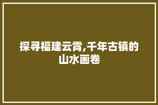 探寻福建云霄,千年古镇的山水画卷