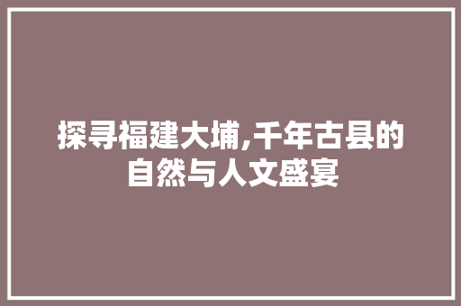 探寻福建大埔,千年古县的自然与人文盛宴