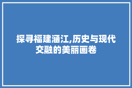 探寻福建涵江,历史与现代交融的美丽画卷