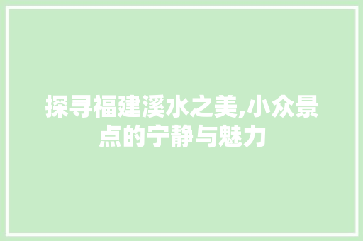 探寻福建溪水之美,小众景点的宁静与魅力