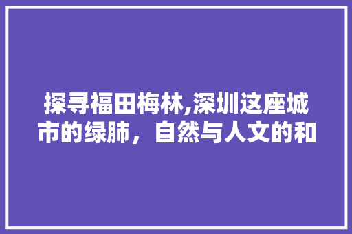 探寻福田梅林,深圳这座城市的绿肺，自然与人文的和谐交融